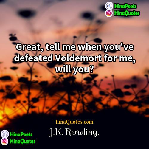JK Rowling Quotes | Great, tell me when you've defeated Voldemort